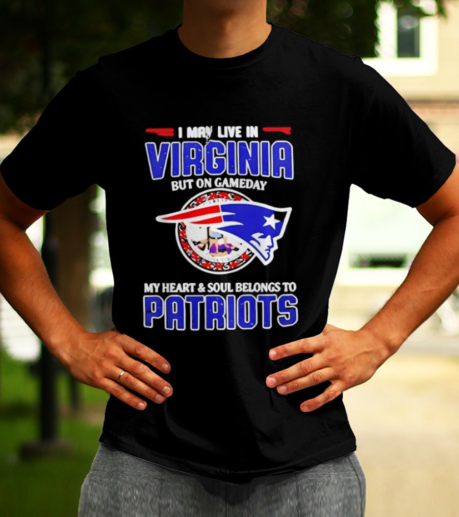 I May Live In Virginia But On Gameday My Heart And Soul Belongs To Patriots T-Shirt