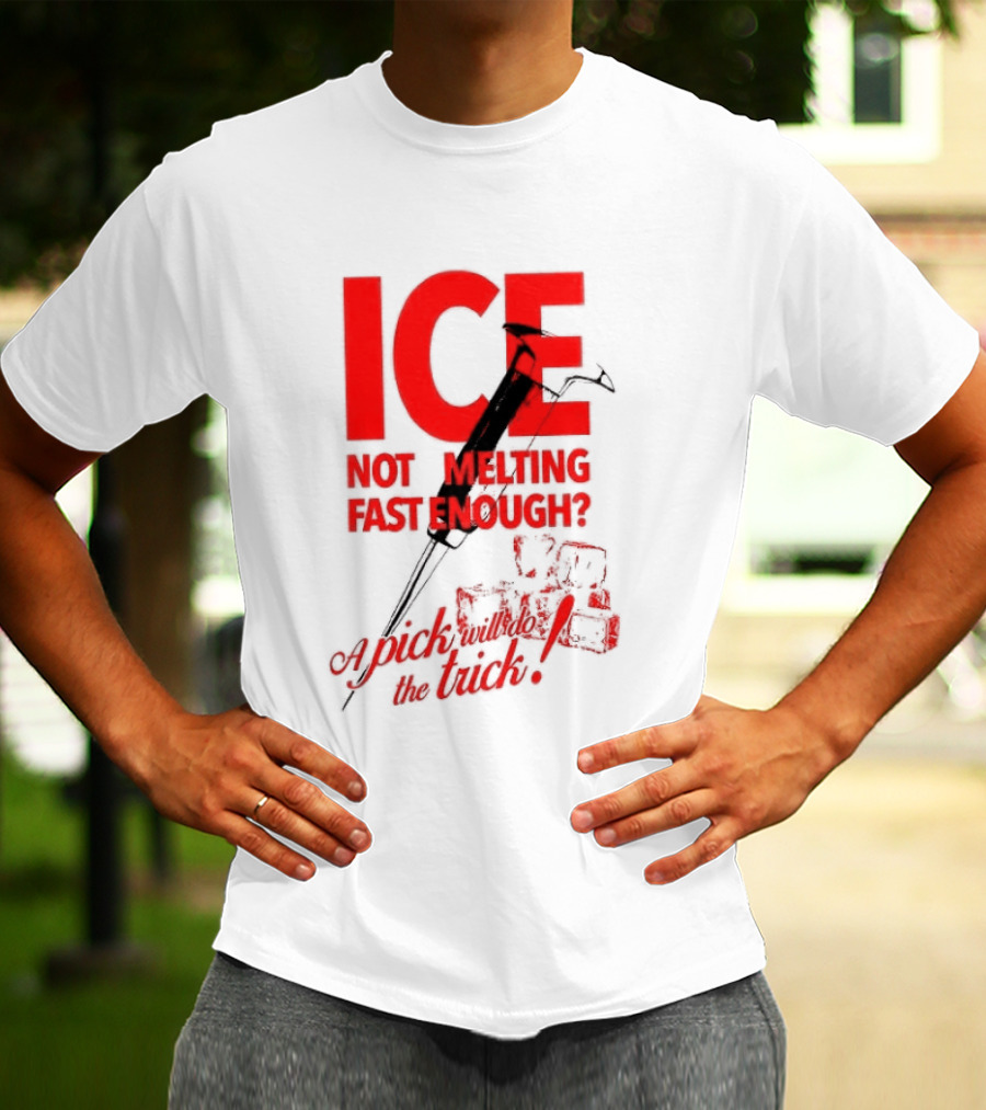 ICE Not Melting Fast Enough A Pick Will Do The Trick T-Shirt