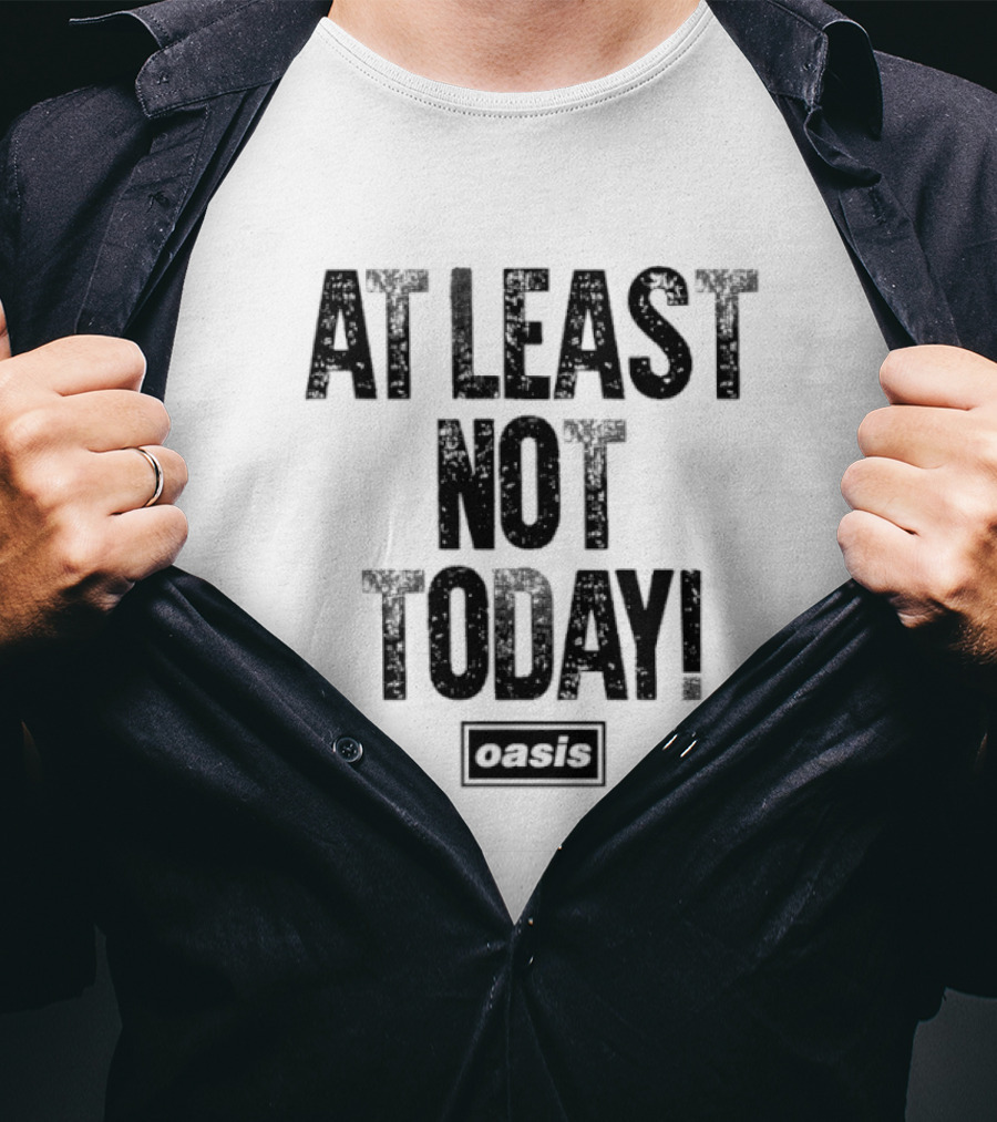 At Least Not Today Oasis T-Shirt