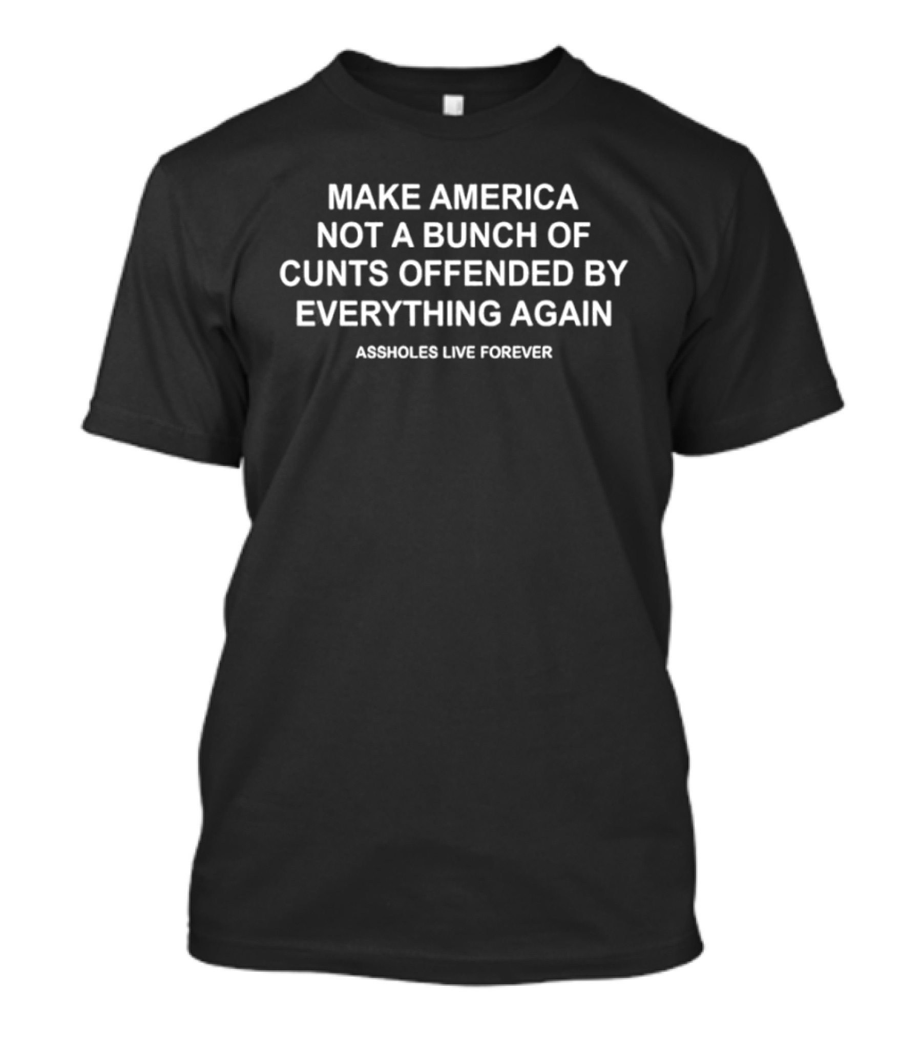 Make America Not A Bunch Of Cunts Offended By Everything Again Assholes Live Forever T-Shirt