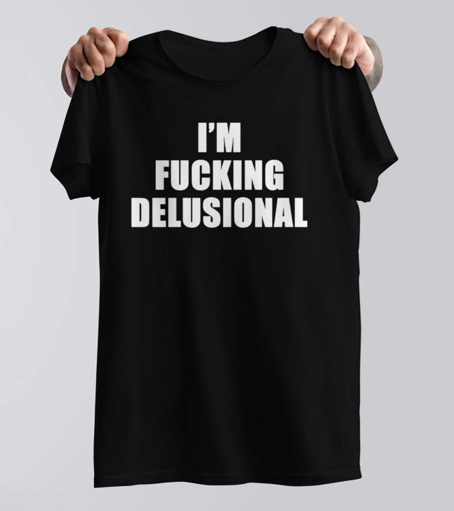 I'm Fucking Delusional T-Shirt