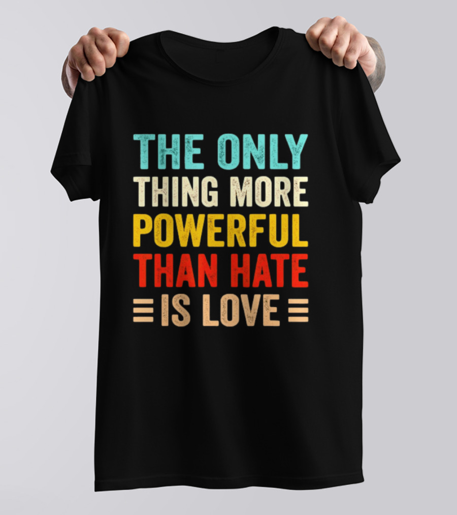 The Only Thing More Powerful Than Hate Is Love Bold Inspirational T-Shirt