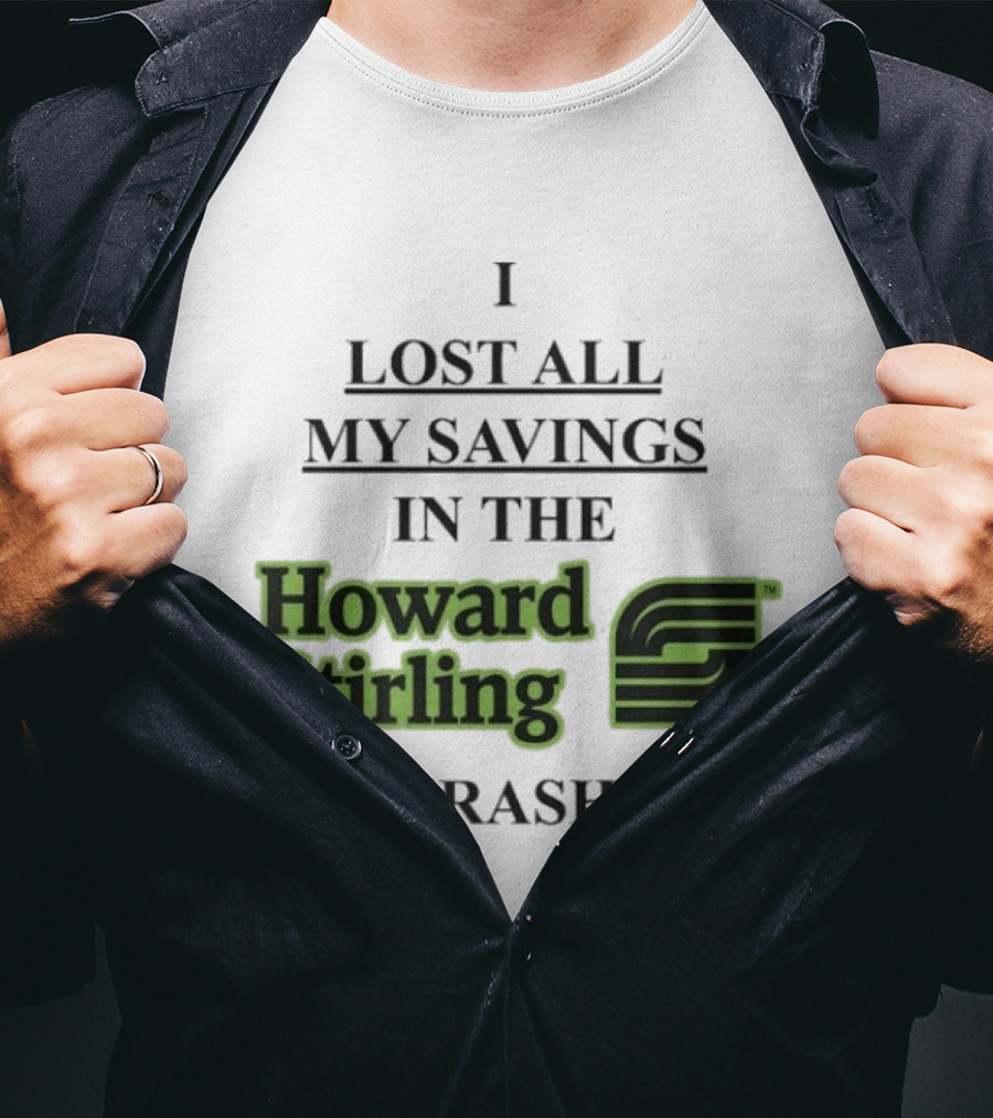 I Lost All My Savings In The Howard Stirling Crash T-Shirt