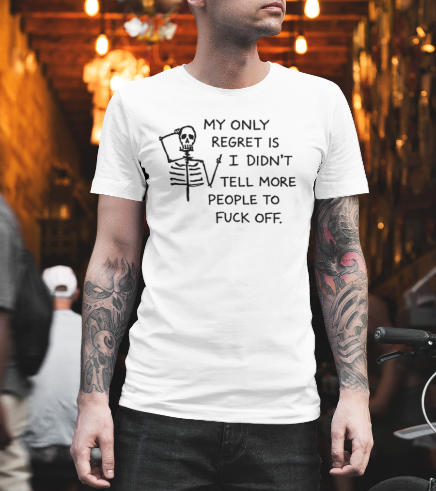 My Only Regret Is I Didn't Tell More People To Fuck Off Skeleton T-Shirt