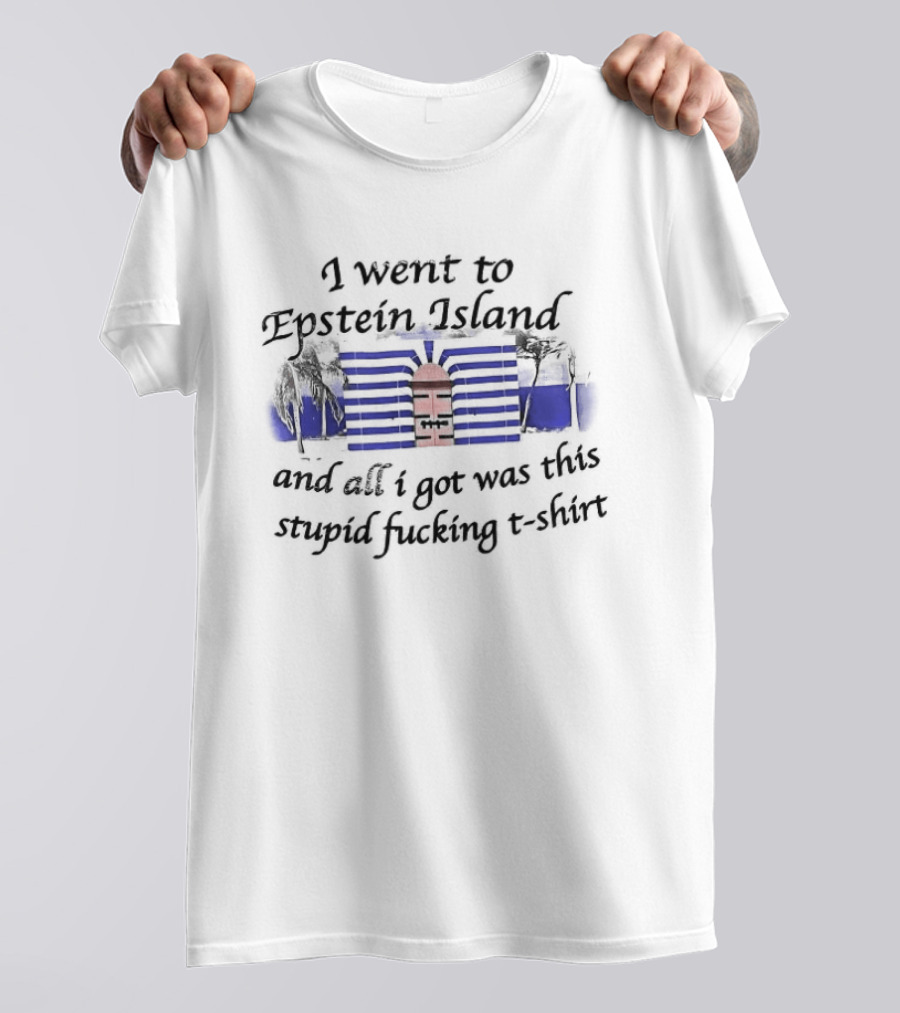 I Went To Epstein Island And All I Got Was This Stupid Fucking T T-Shirt