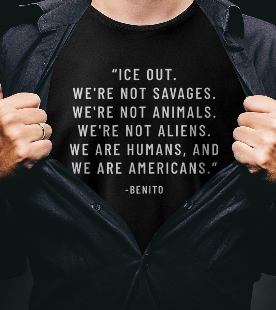 Benito Ice Out We're Not Savages Animals Aliens We Are Humans And Americans T-Shirt