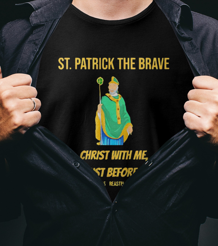 St. Patrick The Brave Christ With Me Christ Before Me St Patrick's Breastplate Prayer T-Shirt