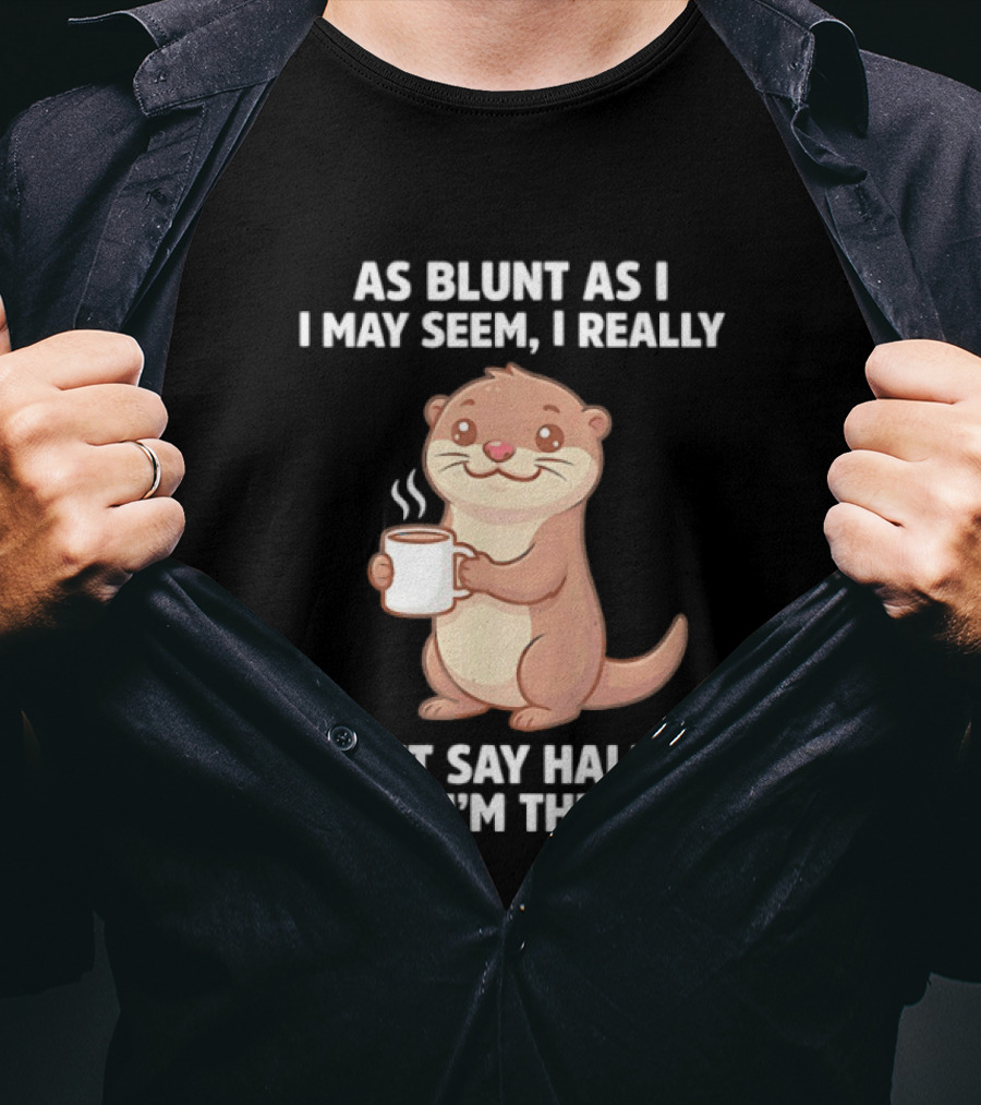 Otters Holding Coffee As Blunt As I May Seem I Really Don't Say Half Of What I'm Thinking T-Shirt