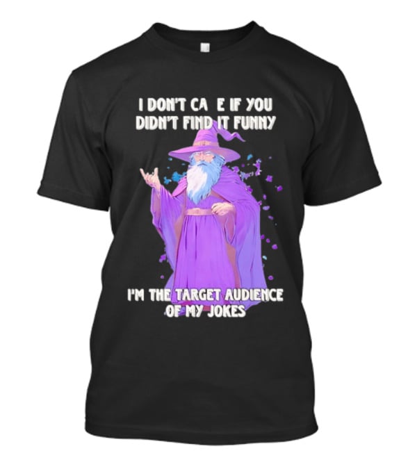 Wizard I Don't Care If You Didn't Find It Funny I'm The Target Audience Of My Jokes T-Shirt