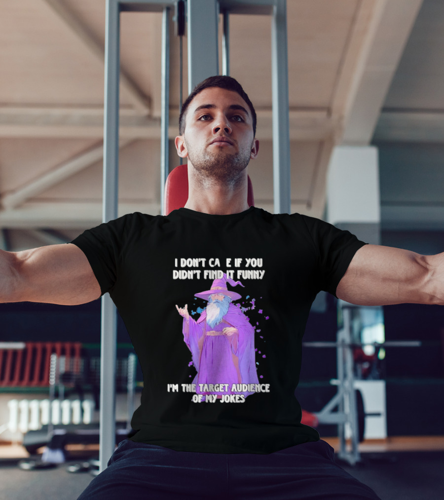 Wizard I Don't Care If You Didn't Find It Funny I'm The Target Audience Of My Jokes T-Shirt