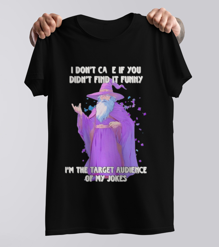 Wizard I Don't Care If You Didn't Find It Funny I'm The Target Audience Of My Jokes T-Shirt