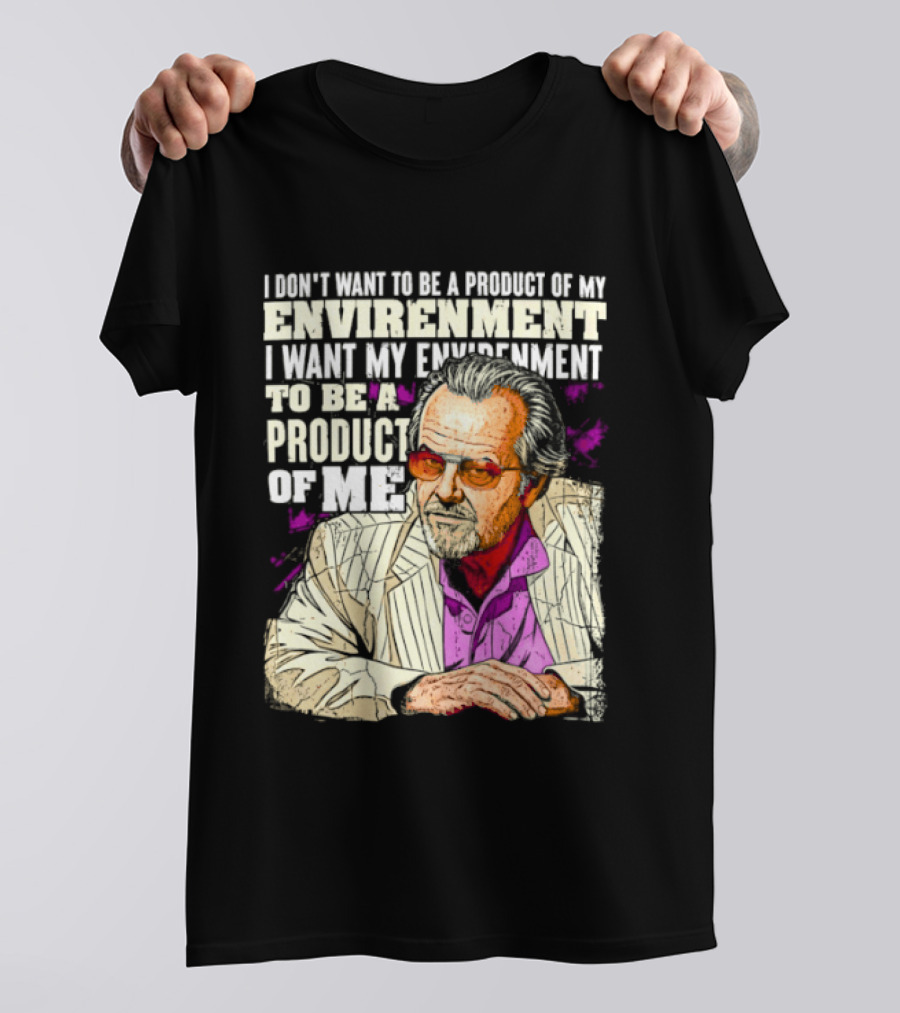 I Don't Want To Be A Product Of My Environment I Want My Environment To Be A Product Of Me T-Shirt