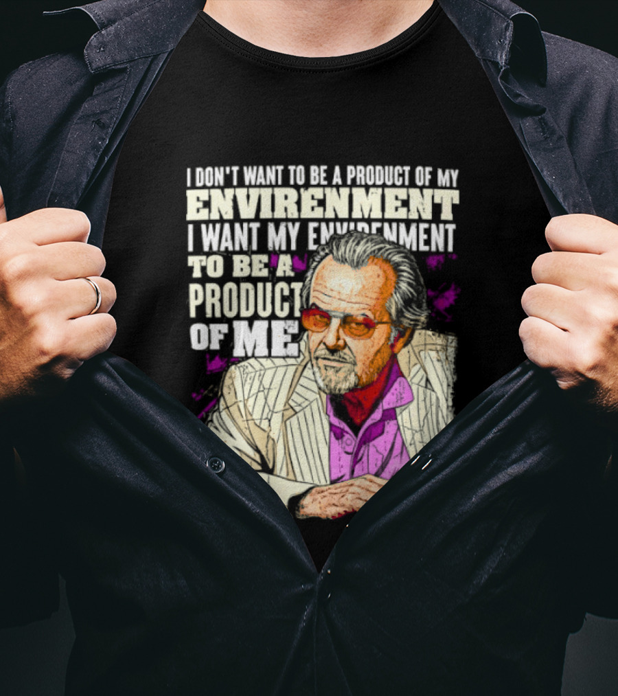 I Don't Want To Be A Product Of My Environment I Want My Environment To Be A Product Of Me T-Shirt