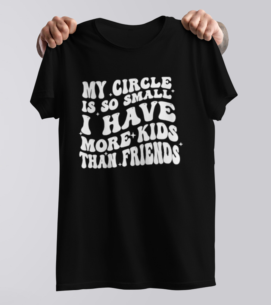 My Circle Is So Small I Have More Kids Than Friends T-Shirt