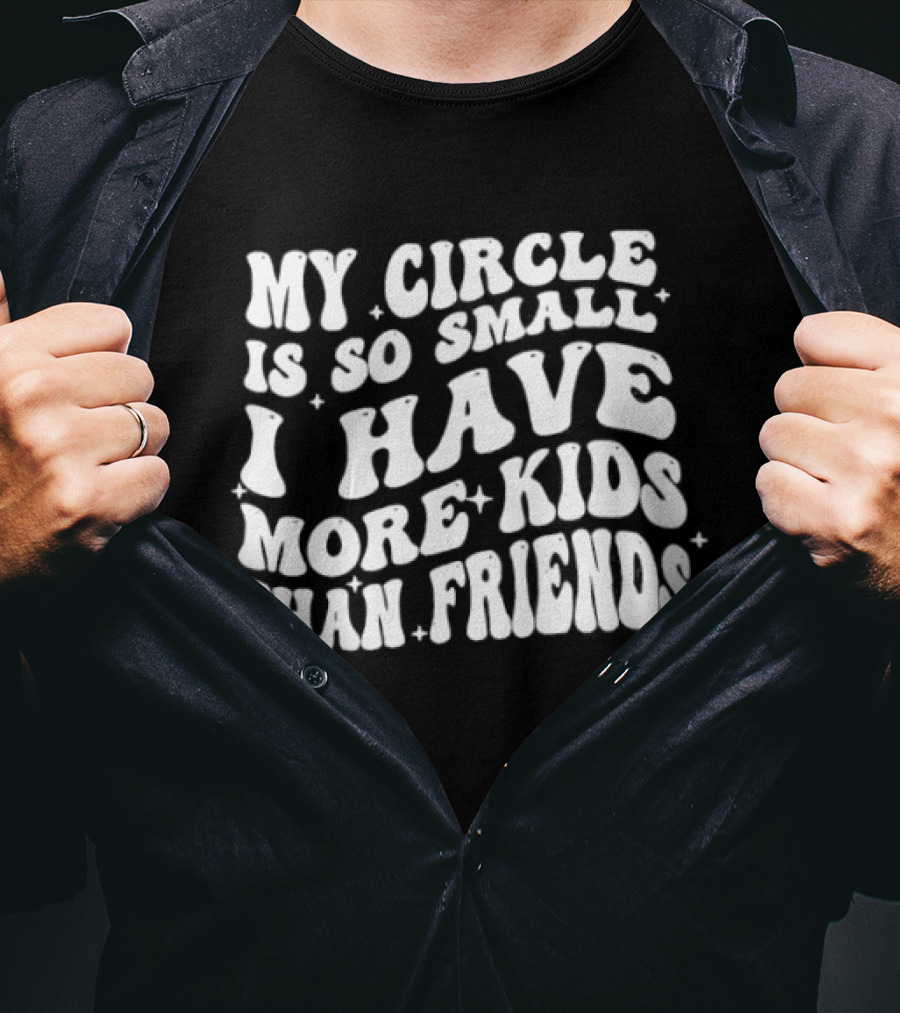 My Circle Is So Small I Have More Kids Than Friends T-Shirt