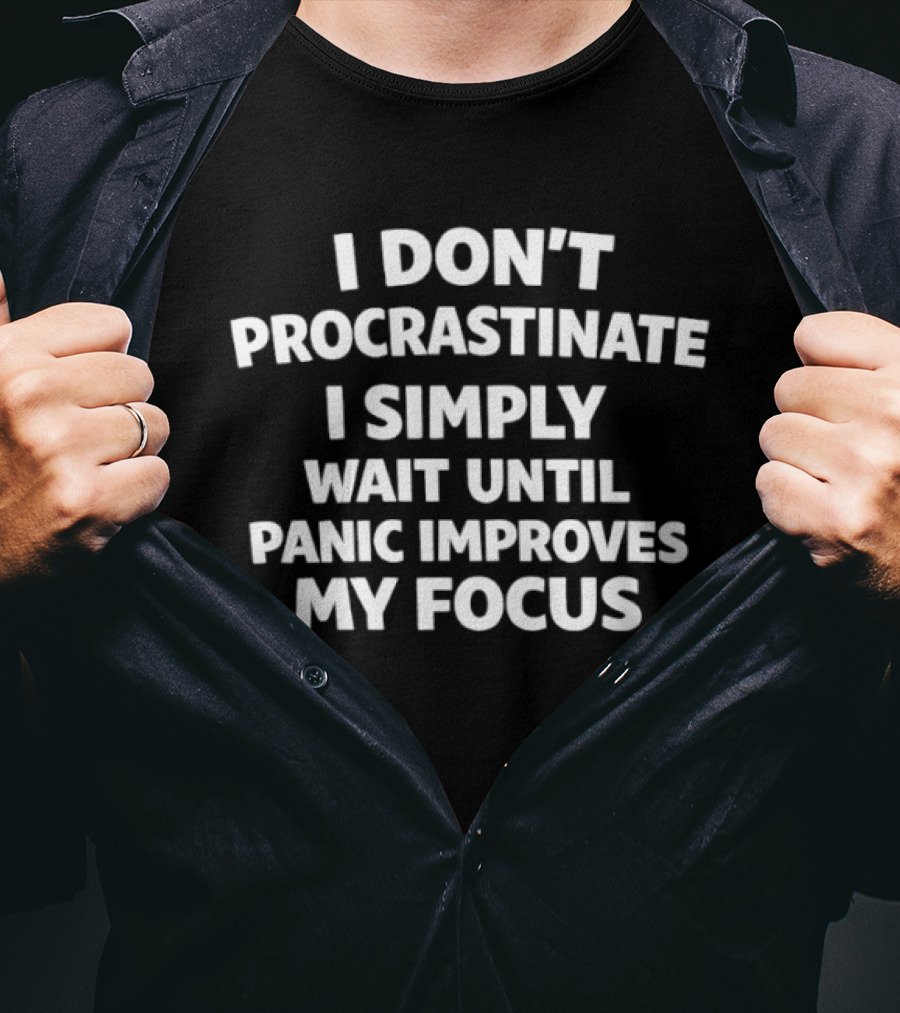 I Don't Procrastinate I Simply Wait Until Panic Improves My Focus T-Shirt