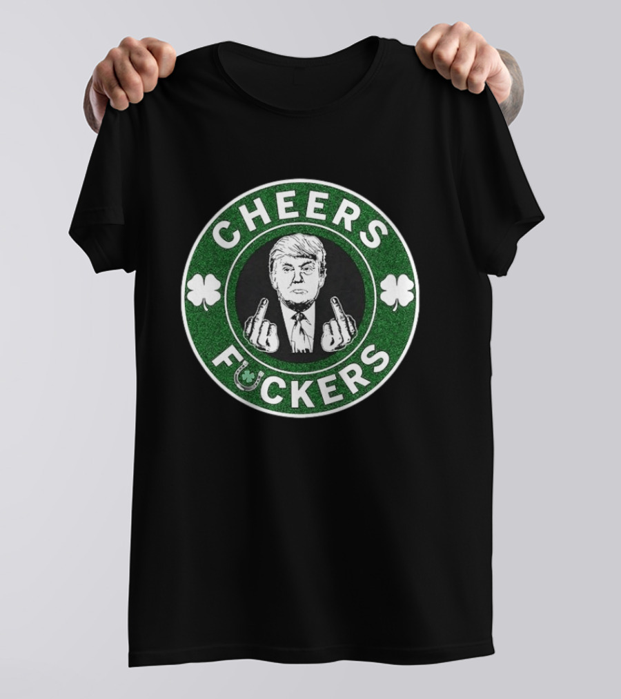 CHEERS FUCKERS Donald Trump St Patrick's Day Shamrock T-Shirt