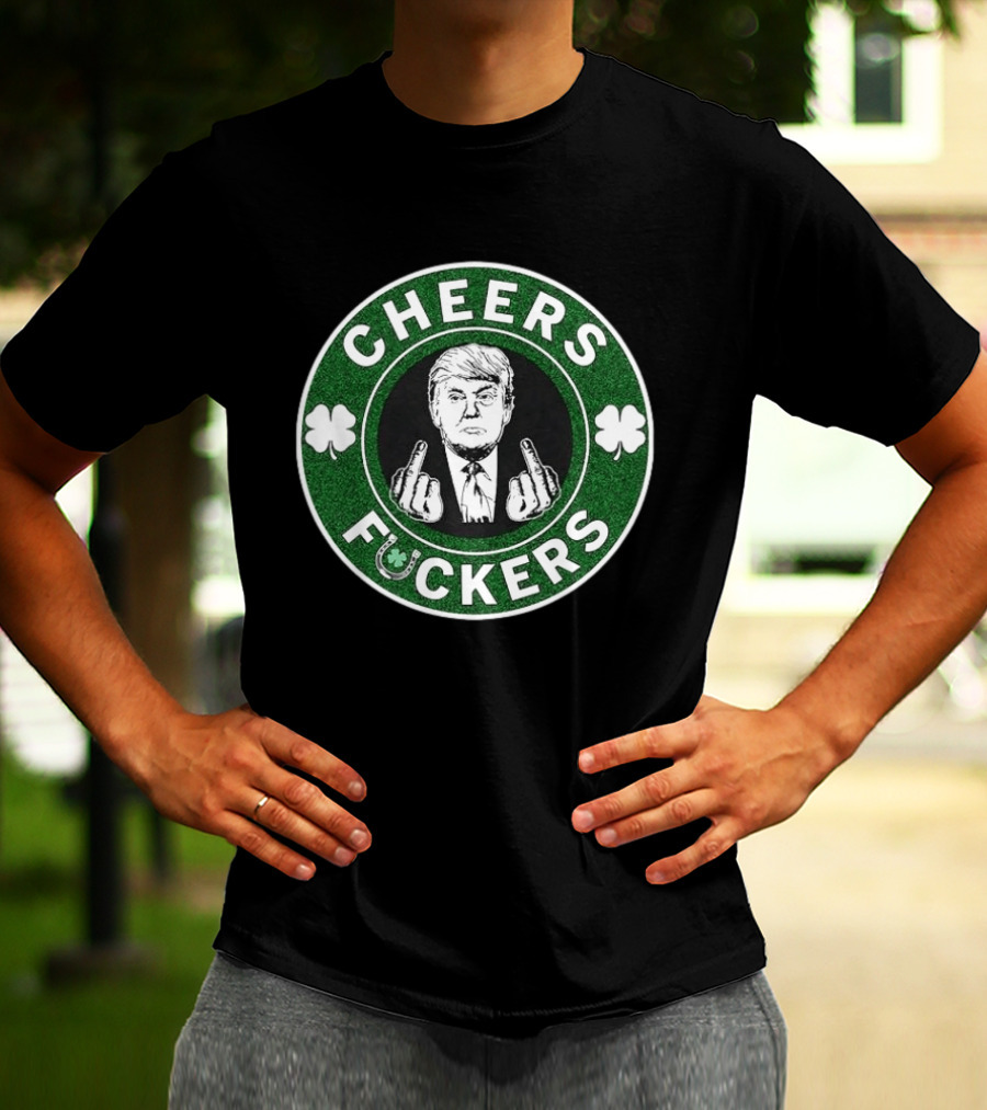 CHEERS FUCKERS Donald Trump St Patrick's Day Shamrock T-Shirt