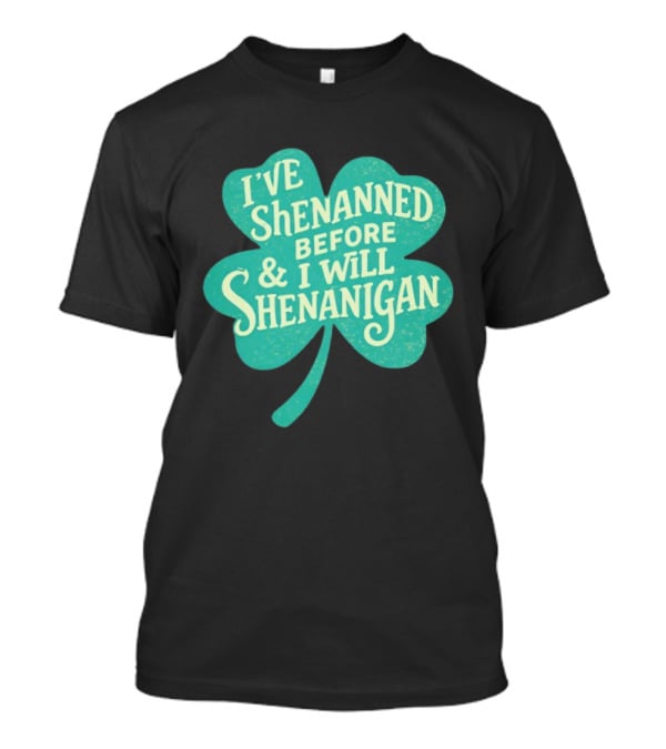 I've Shenanned Before And I Will Shenanigan Clover T-Shirt