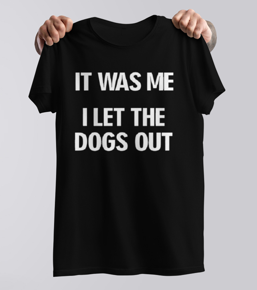 It Was Me I Let The Dogs Out Funny Phrase T-Shirt