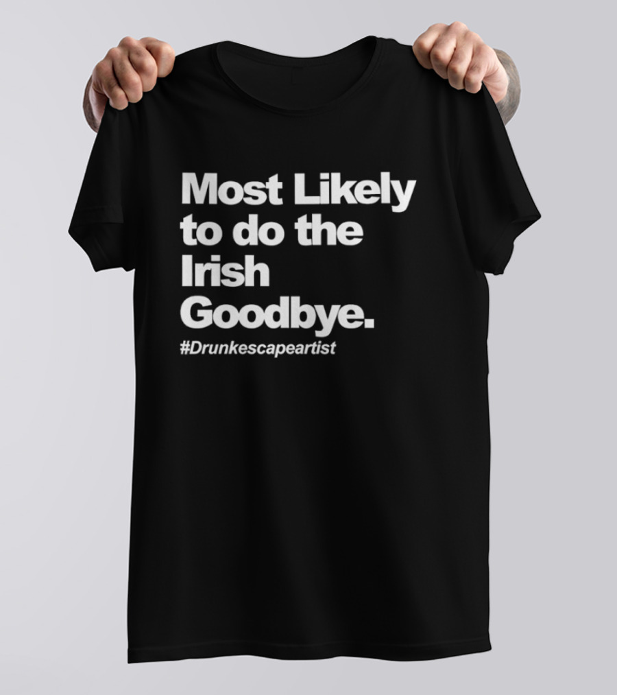Most Likely To Do The Irish Goodbye Drunk Escape Artist T-Shirt