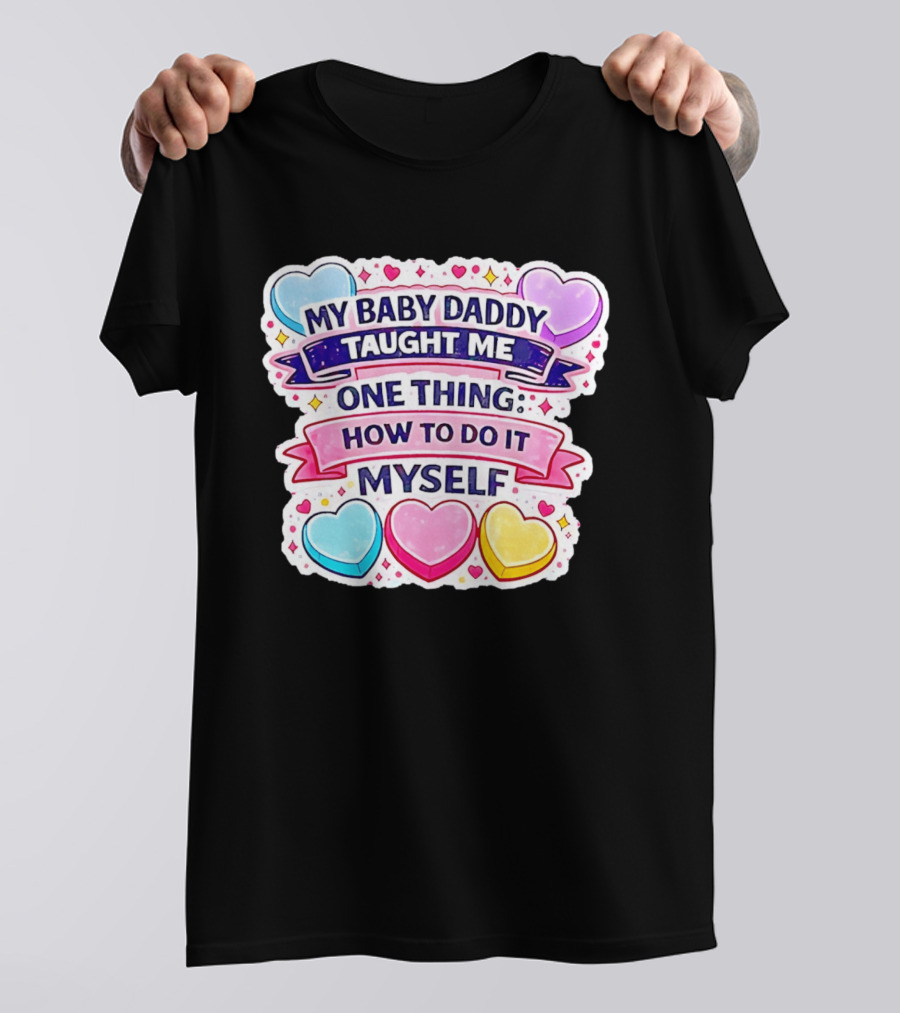 My Baby Daddy Taught Me One Thing How To Do It Myself Colorful Hearts T-Shirt