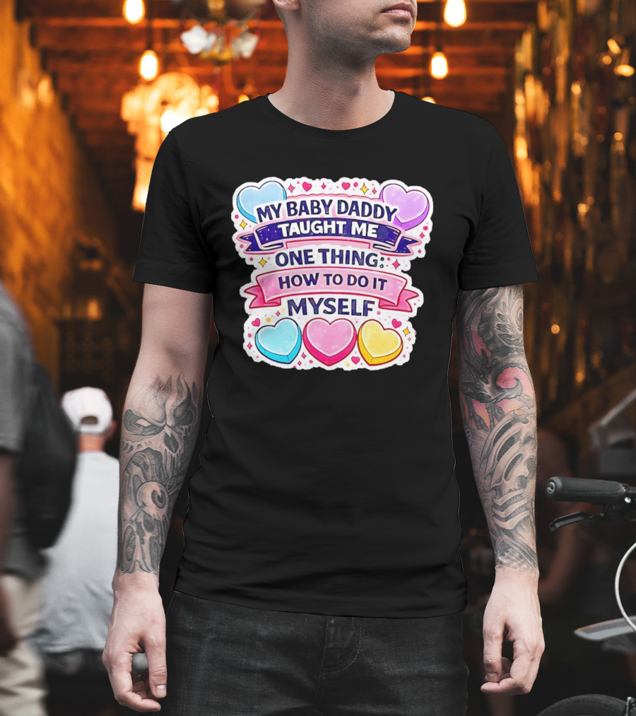 My Baby Daddy Taught Me One Thing How To Do It Myself Colorful Hearts T-Shirt