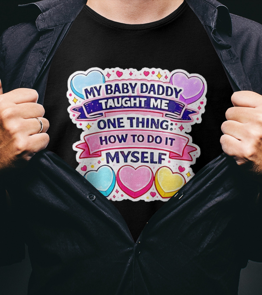 My Baby Daddy Taught Me One Thing How To Do It Myself Colorful Hearts T-Shirt