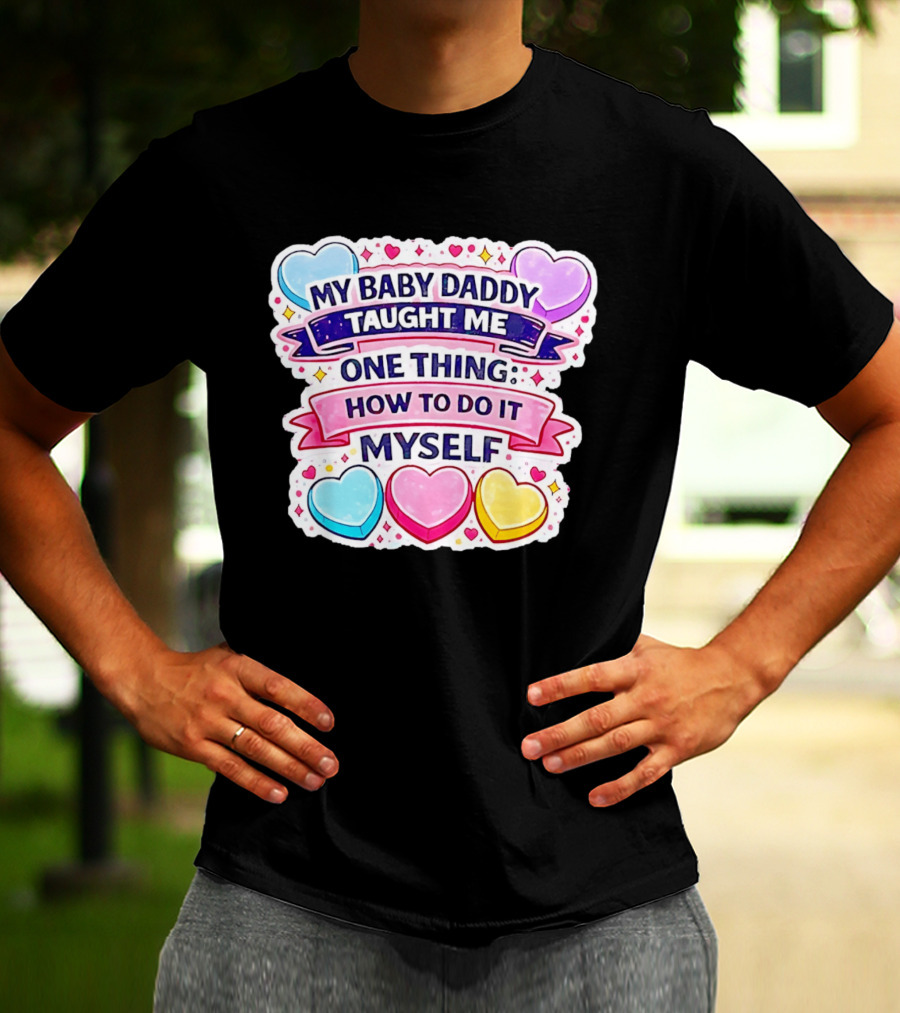 My Baby Daddy Taught Me One Thing How To Do It Myself Colorful Hearts T-Shirt