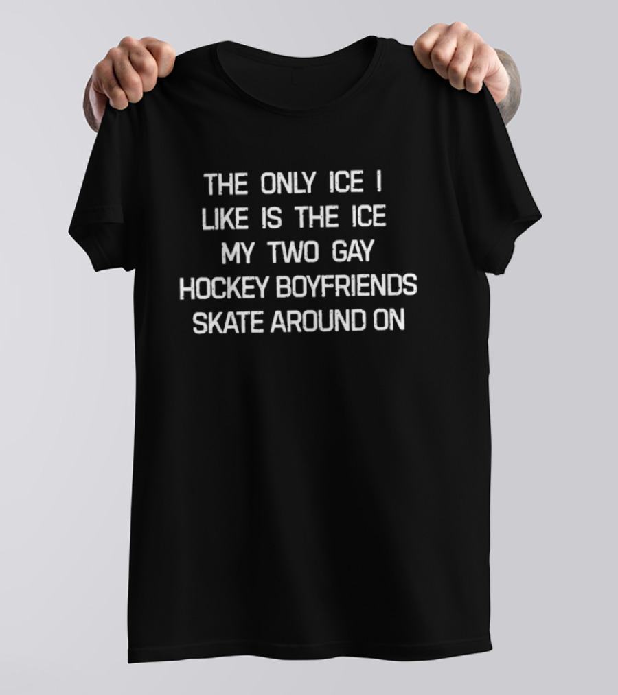 The Only Ice I Like Is The Ice My Two Gay Hockey Boyfriends Skate Around On Sarcastic Minneapolis Comfort T-Shirt
