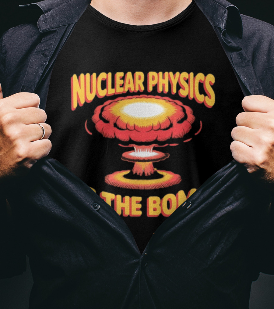 Nuclear Physics Is The Bomb Explosion Humor T-Shirt