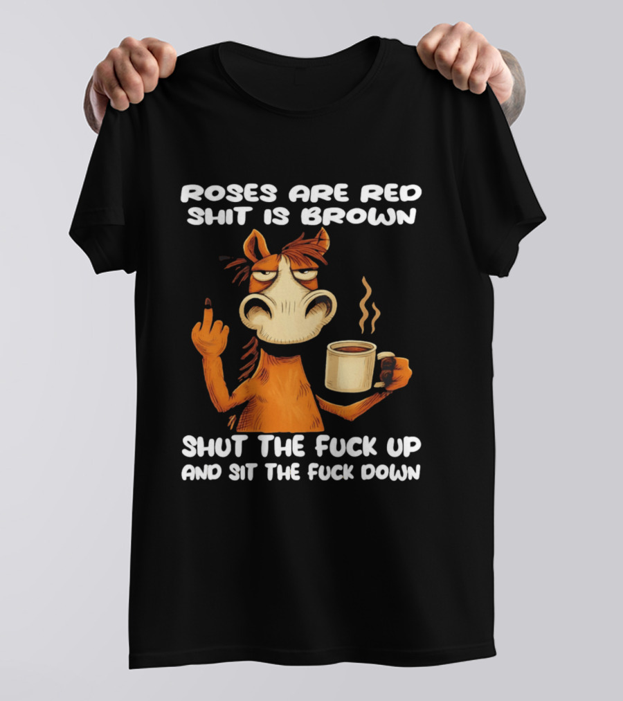 Roses Are Red Shit Is Brown Coffee Horse Shut The Fuck Up Sit The Fuck Down T-Shirt
