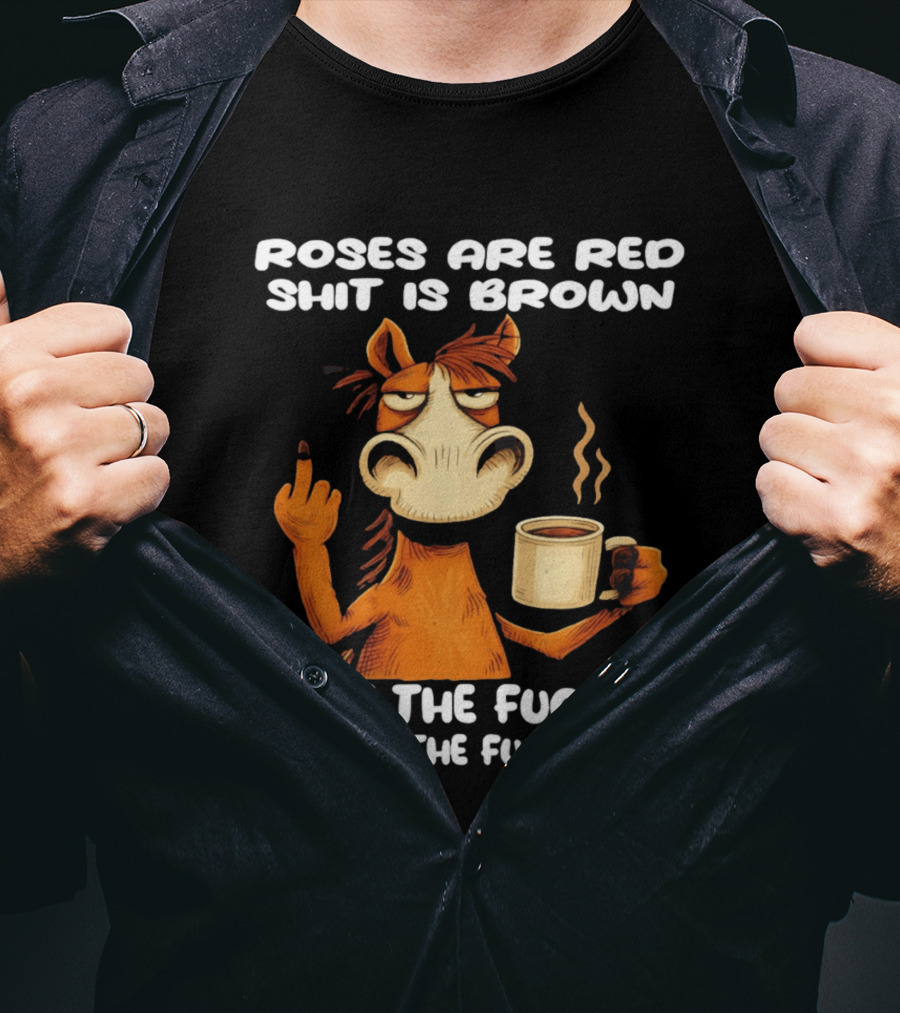 Roses Are Red Shit Is Brown Coffee Horse Shut The Fuck Up Sit The Fuck Down T-Shirt