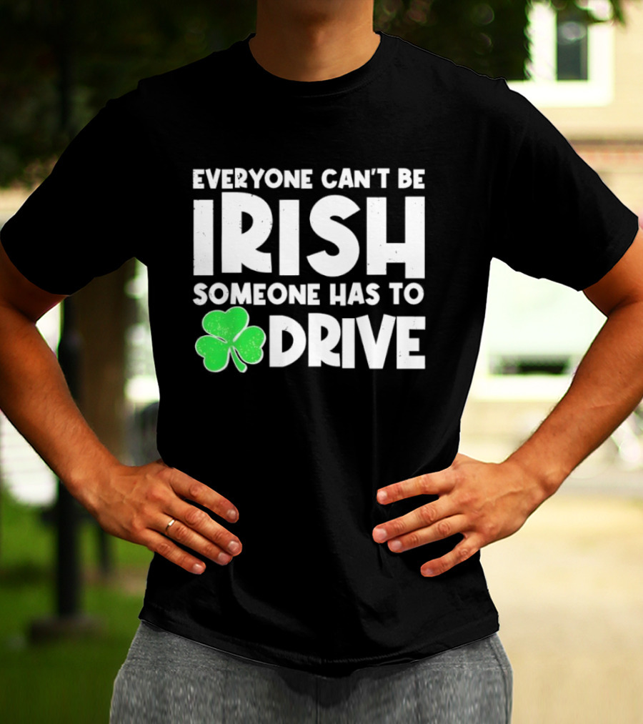 Everyone Can't Be Irish Someone Has To Drive Shamrock T-Shirt