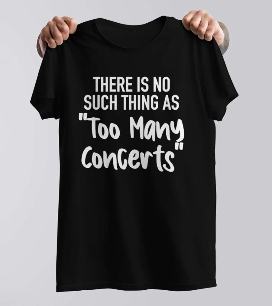 There Is No Such Thing As Too Many Concerts T-Shirt
