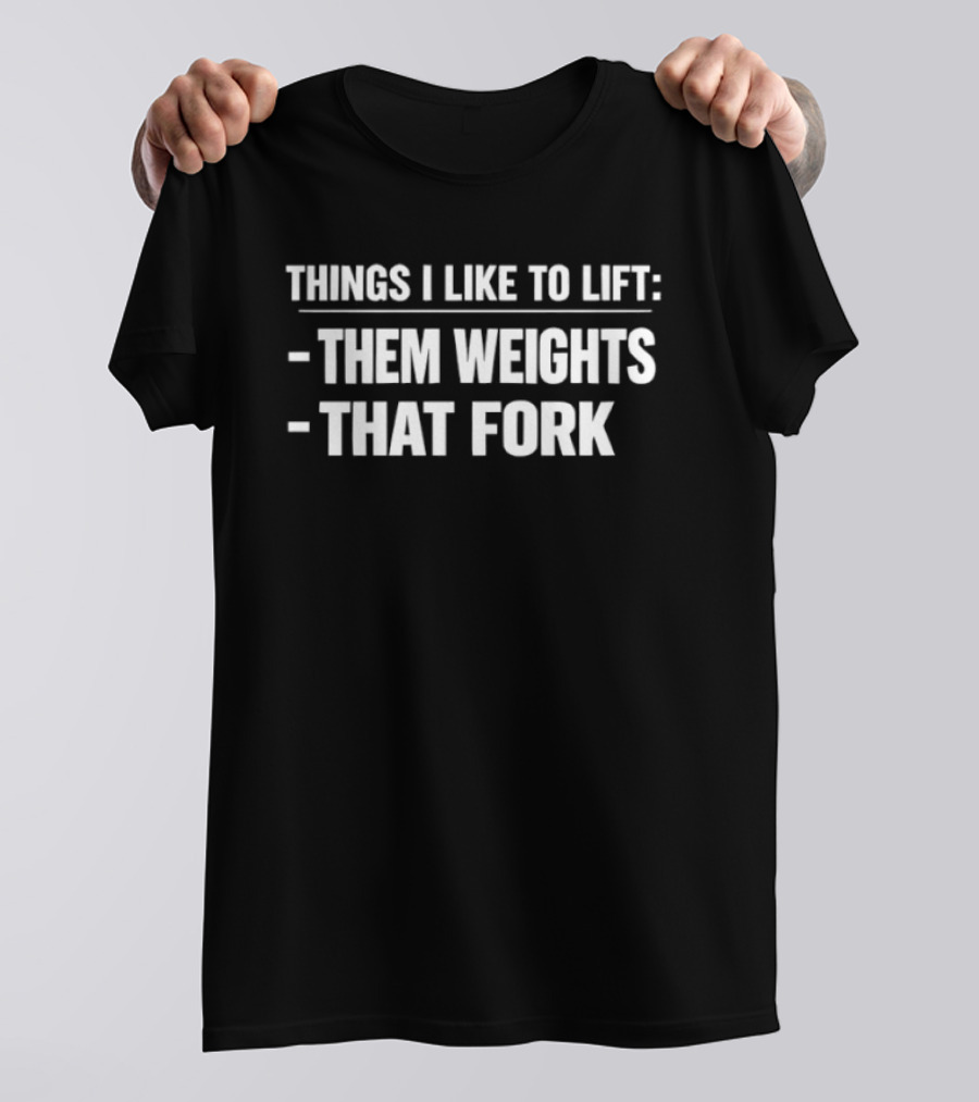 Things I Like To Lift Them Weights That Fork T-Shirt