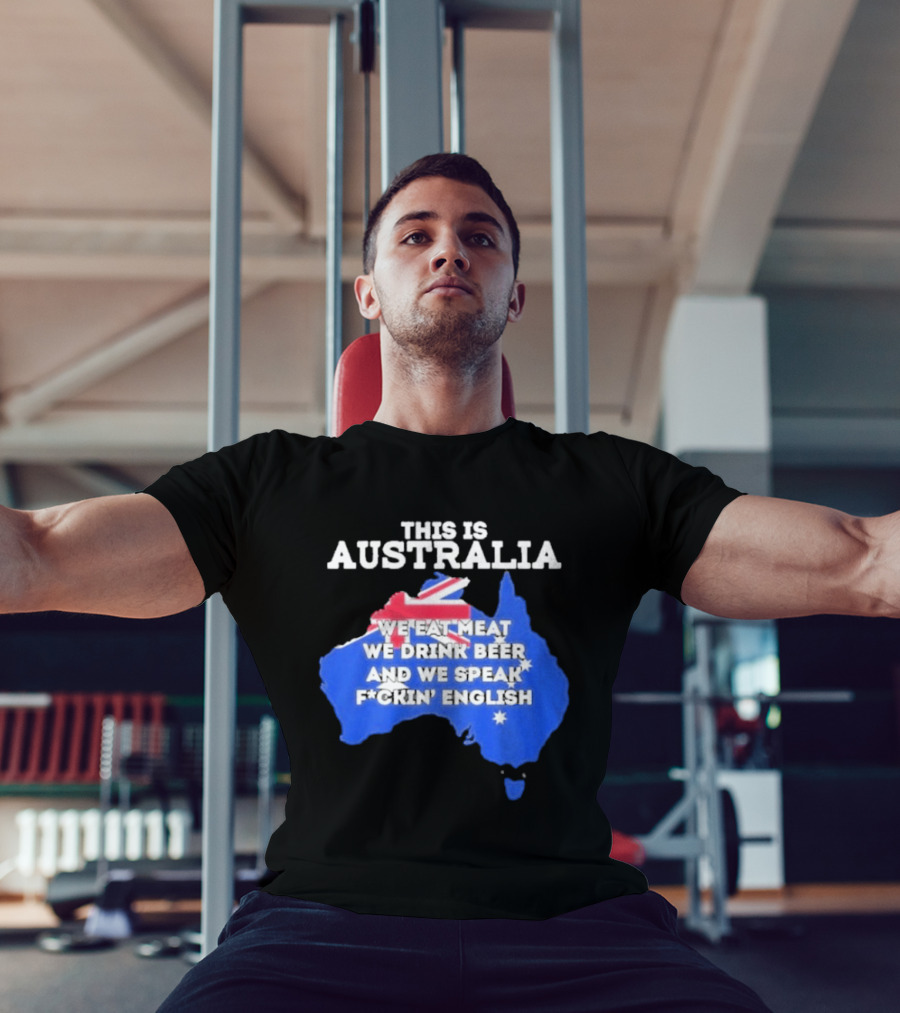 This Is Australia We Eat Meat We Drink Beer And We Speak Fuckin English T-Shirt
