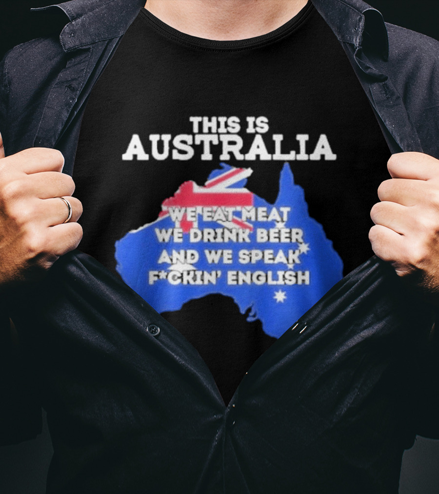 This Is Australia We Eat Meat We Drink Beer And We Speak Fuckin English T-Shirt