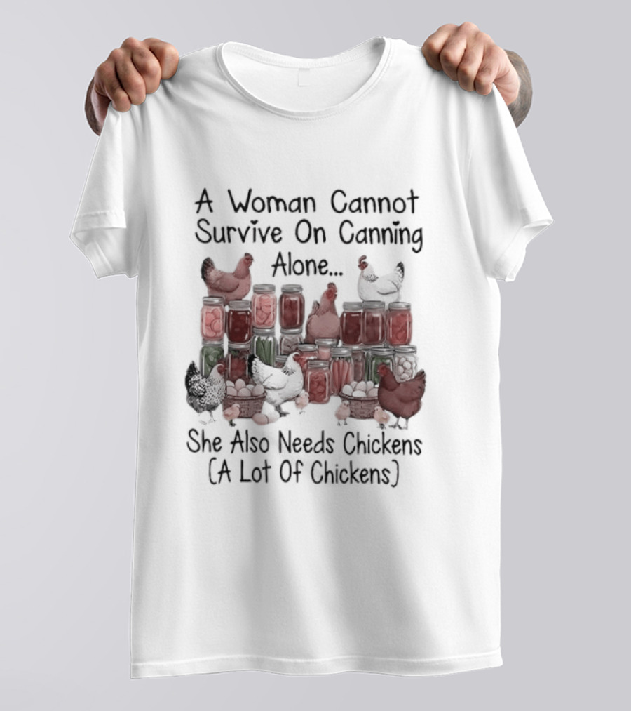 A Woman Cannot Survive On Canning Alone She Also Needs Chickens A Lot Of Chickens T-Shirt