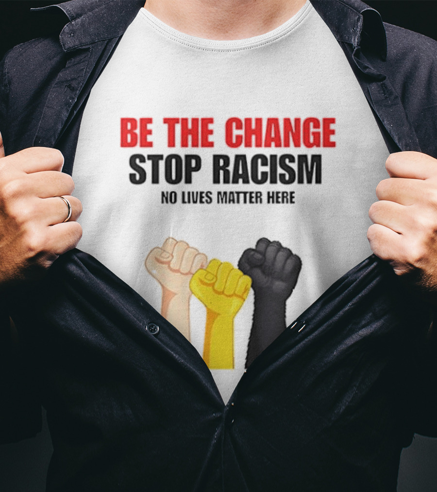 Be The Change Stop Racism No Lives Matter Here Fist Protest T-Shirt