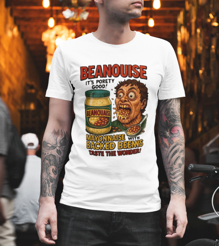 Beanouise Mayonnaise Backed Beens It's Porety Good Taste The Wonder T-Shirt