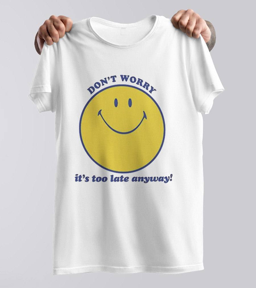 Don't Worry It's Too Late Anyway Smiley Face T-Shirt