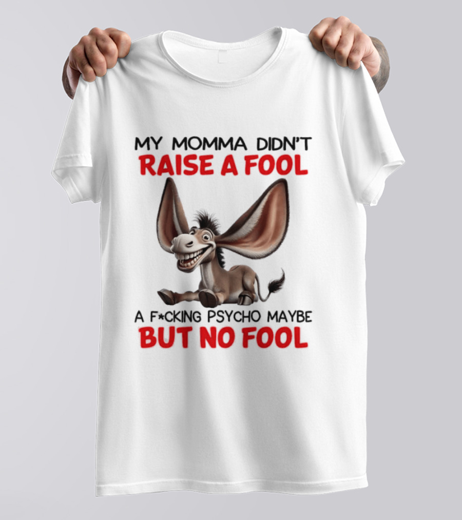 Donkey My Momma Didn't Raise A Fool A Psycho Maybe But No Fool T-Shirt