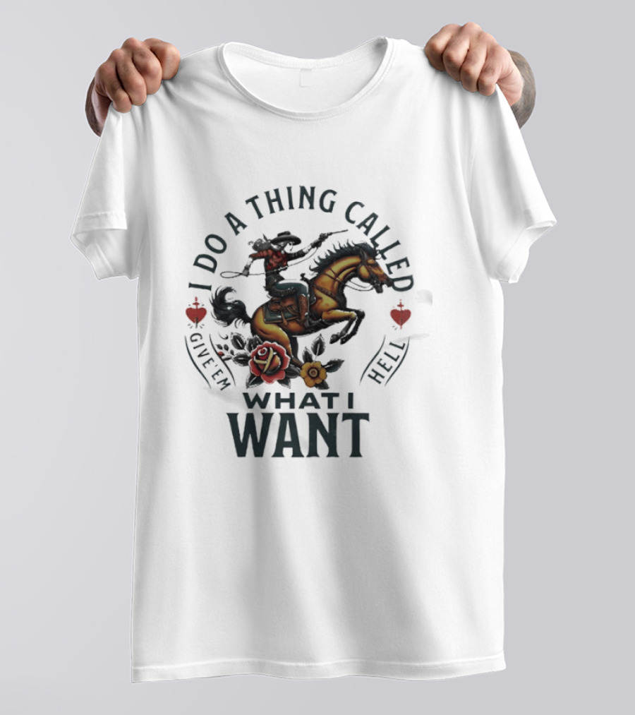 I Do A Thing Called Give 'Em Hell What I Want Cowboy Horse Roses T-Shirt