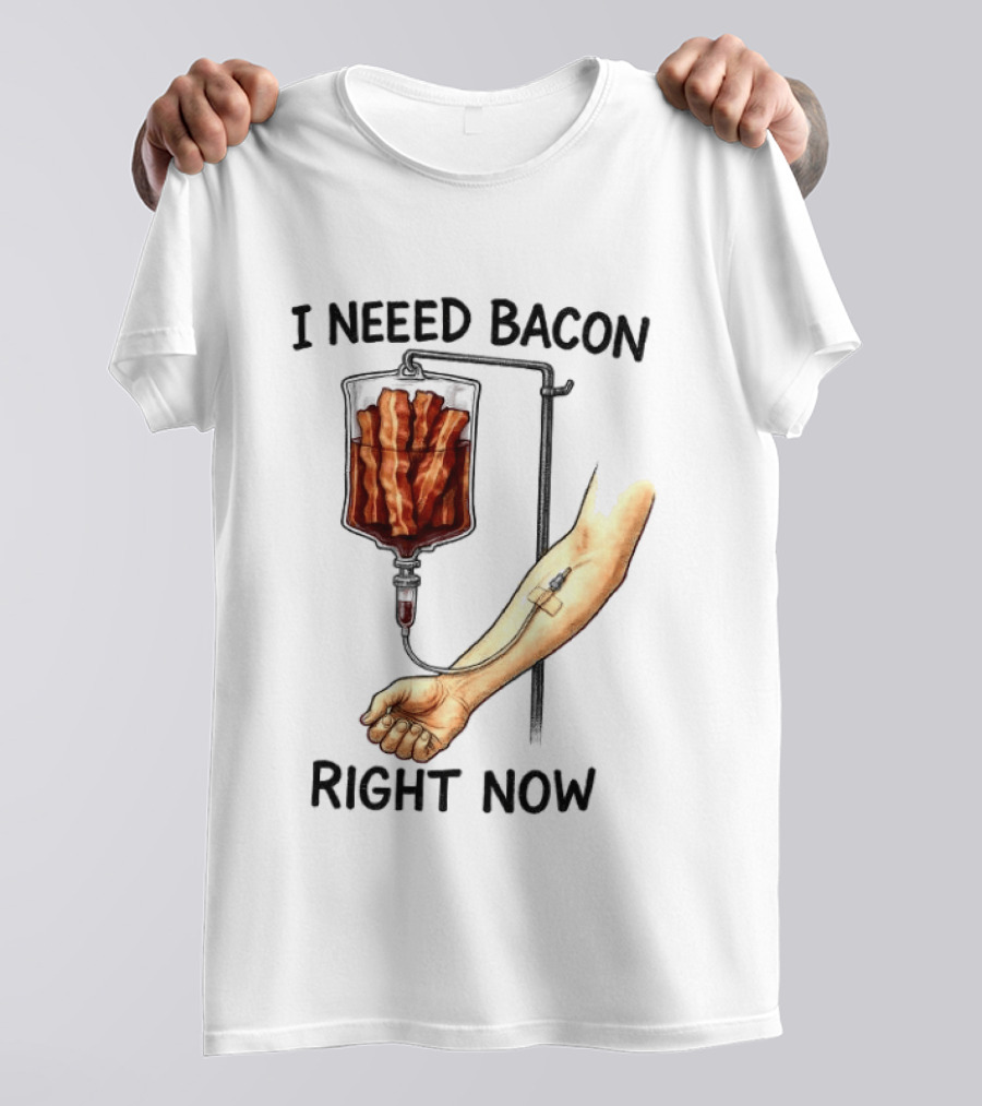 I Need Bacon Right Now Bacon IV Drip T-Shirt