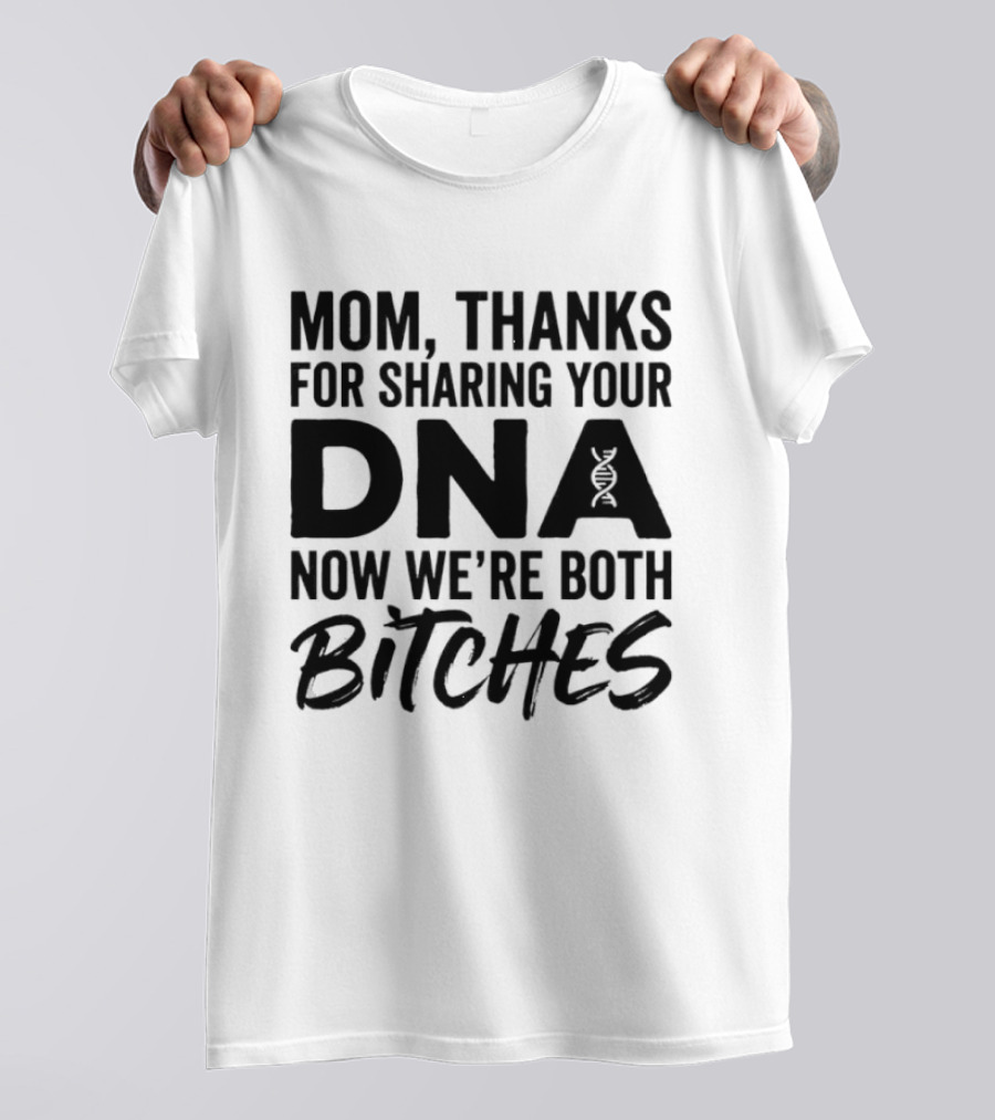 Mom Thanks For Sharing Your DNA Now We're Both Bitches T-Shirt