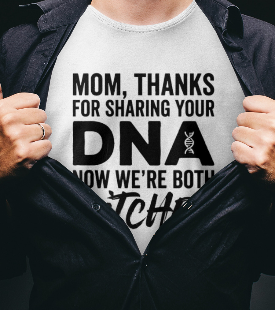 Mom Thanks For Sharing Your DNA Now We're Both Bitches T-Shirt