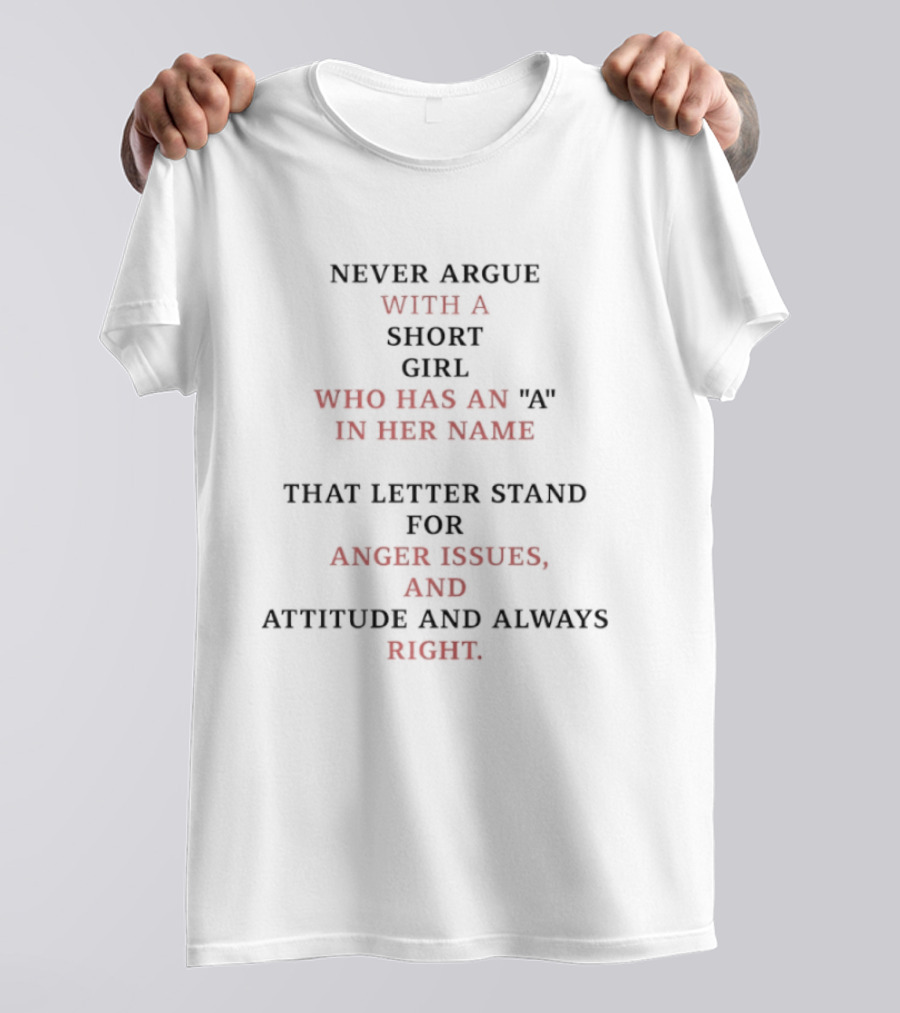 Never Argue With A Short Girl Who Has An A In Her Name Anger Issues Attitude Always Right T-Shirt