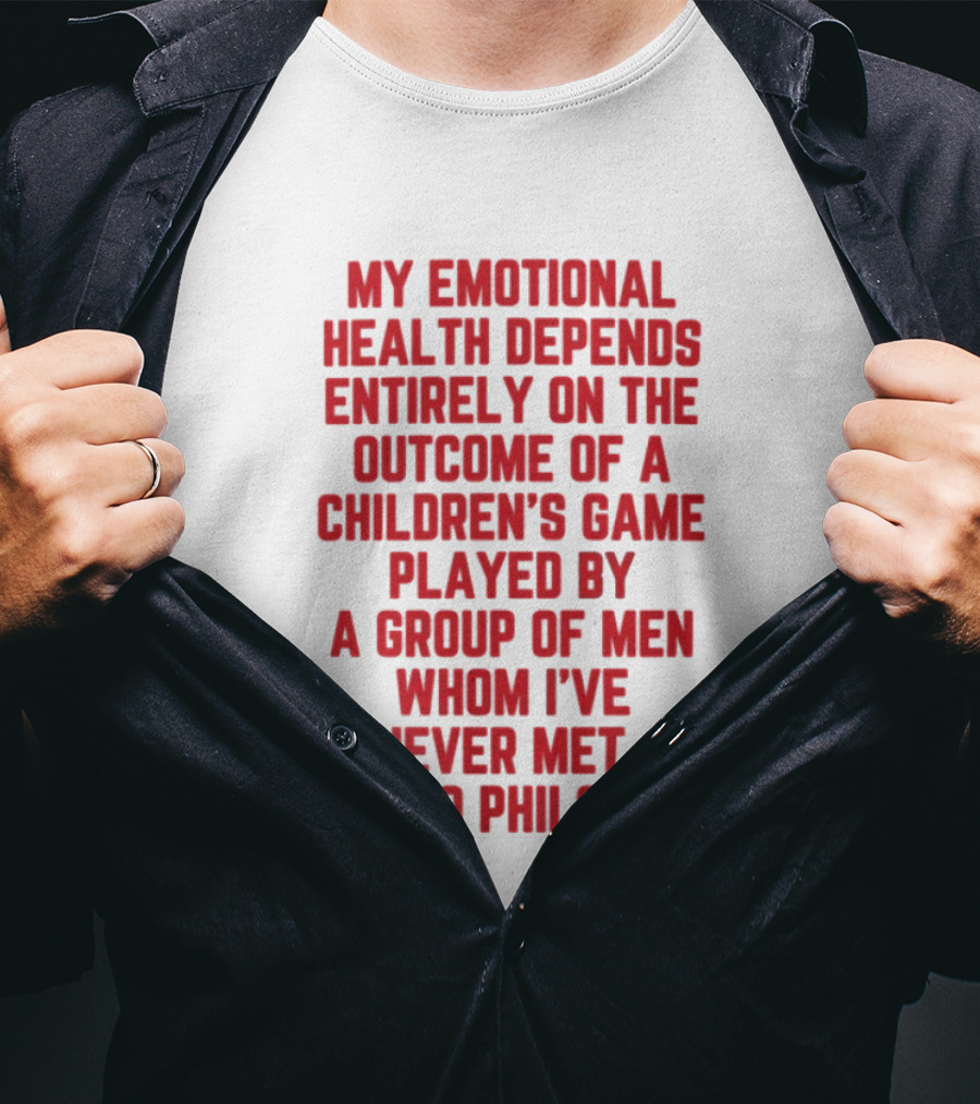 Philadelphia Phillies Emotional Health Depends On The Outcome Of A Children's Game Played By Men Go Phils T-Shirt