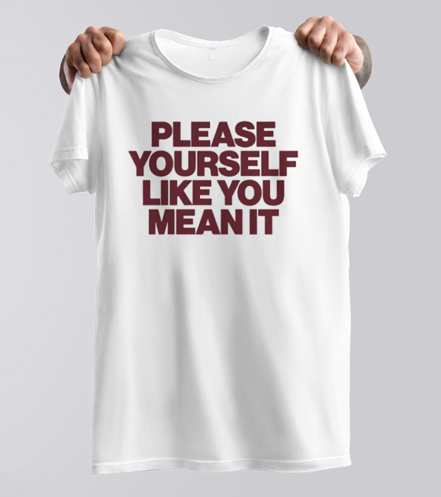 Please Yourself Like You Mean It Message T-Shirt